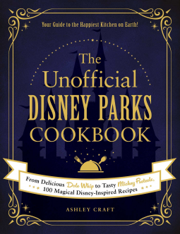 The Unofficial Disney Parks Cookbook: From Delicious Dole Whip to Tasty Mickey Pretzels, 100 Magical Disney-Inspired Recipes