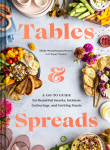 Tables and Spreads: A Go-To Guide for Beautiful Snacks, Intimate Gatherings, and Inviting Feasts