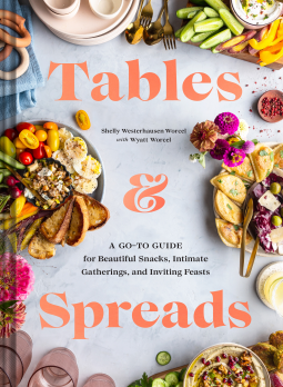 Tables and Spreads: A Go-To Guide for Beautiful Snacks, Intimate Gatherings, and Inviting Feasts