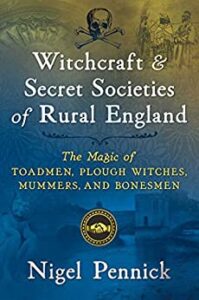 Witchcraft and Secret Societies of Rural England The Magic of Toadmen, Plough Witches, Mummers, and Bonesmen