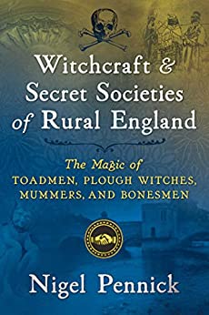 Witchcraft and Secret Societies of Rural England The Magic of Toadmen, Plough Witches, Mummers, and Bonesmen