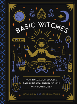 Basic Witches: How to Summon Success Banish Drama and Raise Hell with Your Coven