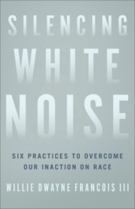 Silencing White Noise: Six Practices to Overcome Our Inaction on Race