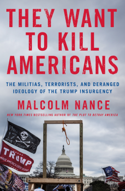 They Want to Kill Americans: The Militias Terrorists and Deranged Ideology of the Trump Insurgency