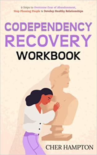 Codependency Recovery Workbook: 9 Steps to Overcome Fear of Abandonment, Stop Pleasing People & Develop Healthy Relationships (The Power of Healing)