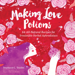 Making Love Potions: 64 All-Natural Recipes for Irresistible Herbal Aphrodisiacs