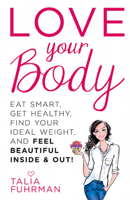 Love Your Body: Eat Smart, Get Healthy, Find Your Ideal Weight, and Feel Beautiful, Inside and Out!