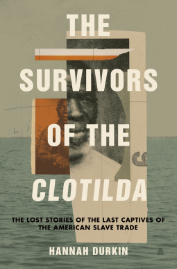 The Survivors of the Clotilda The Lost Stories of the Last Captives of the American Slave Trade